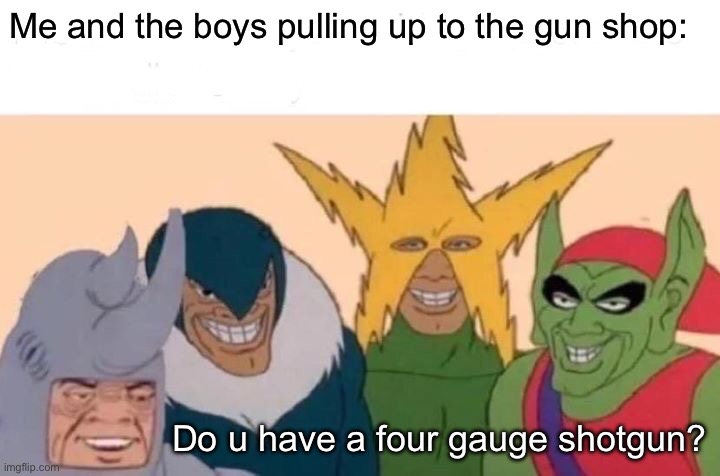 Orangutan | Me and the boys pulling up to the gun shop:; Do u have a four gauge shotgun? | image tagged in memes,me and the boys | made w/ Imgflip meme maker