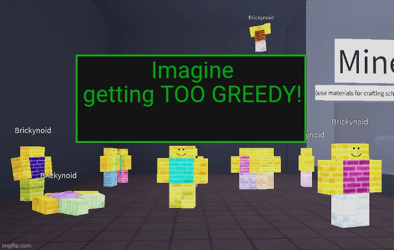 GOT TOO GREEDY! | Imagine getting TOO GREEDY! | image tagged in brickynoid announcement template | made w/ Imgflip meme maker