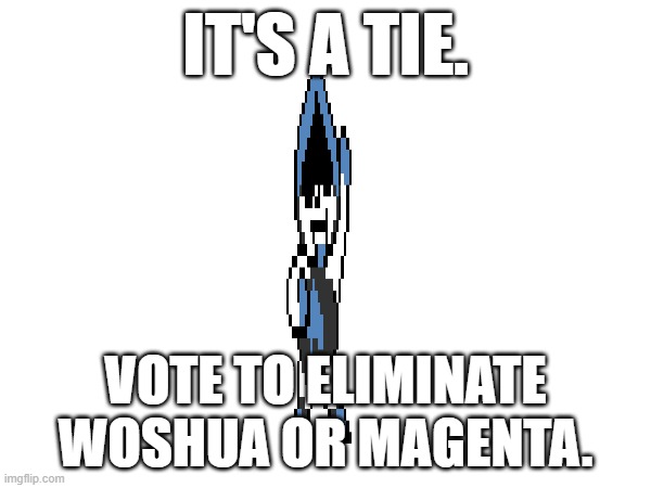 Sorry Woshua... | IT'S A TIE. VOTE TO ELIMINATE WOSHUA OR MAGENTA. | made w/ Imgflip meme maker