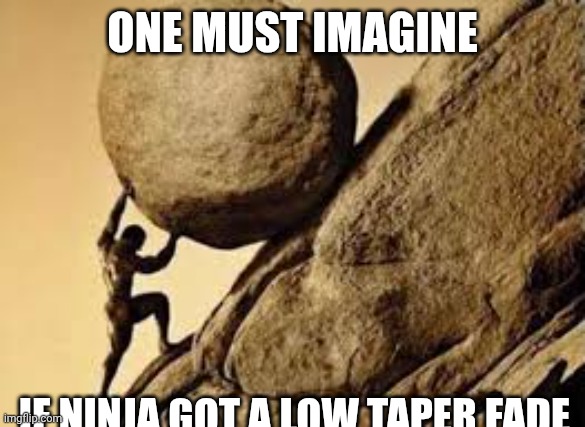 sisyphus | ONE MUST IMAGINE; IF NINJA GOT A LOW TAPER FADE | image tagged in sisyphus,low taper fade | made w/ Imgflip meme maker