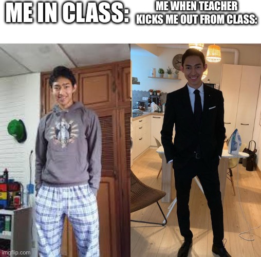 WHEN Mens get kicked from class | ME IN CLASS:; ME WHEN TEACHER KICKS ME OUT FROM CLASS: | image tagged in fernanfloo dresses up | made w/ Imgflip meme maker