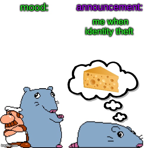 street rat announcement V2 | me when identity theft | image tagged in street rat announcement v2 | made w/ Imgflip meme maker