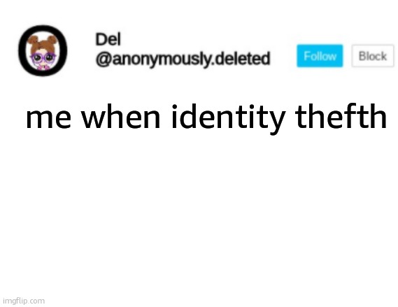 Del Announcement | me when identity thefth | image tagged in del announcement | made w/ Imgflip meme maker