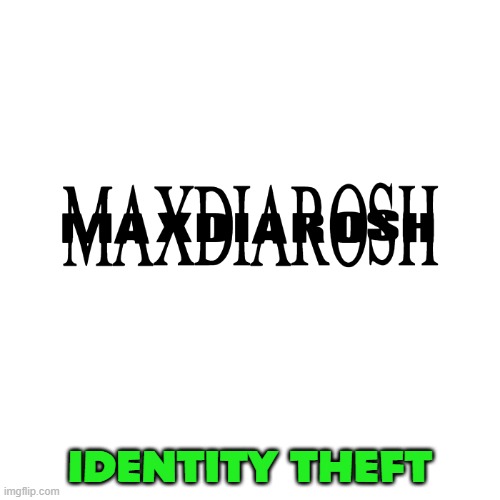 me when the | IDENTITY THEFT | image tagged in maxdiarosh is music,me when | made w/ Imgflip meme maker