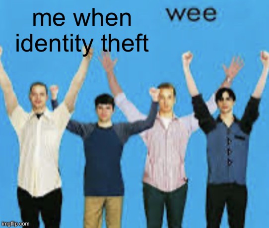 wee | me when identity theft | image tagged in wee | made w/ Imgflip meme maker