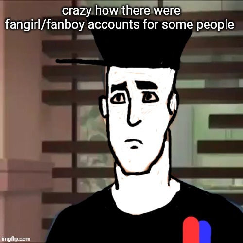 I had a day | crazy how there were fangirl/fanboy accounts for some people | image tagged in i had a day | made w/ Imgflip meme maker