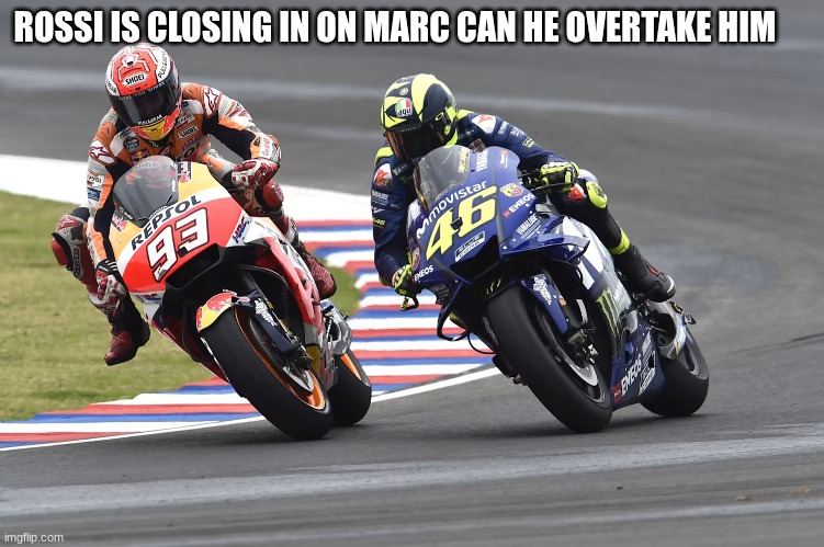 ROSSI IS CLOSING IN ON MARC CAN HE OVERTAKE HIM | made w/ Imgflip meme maker