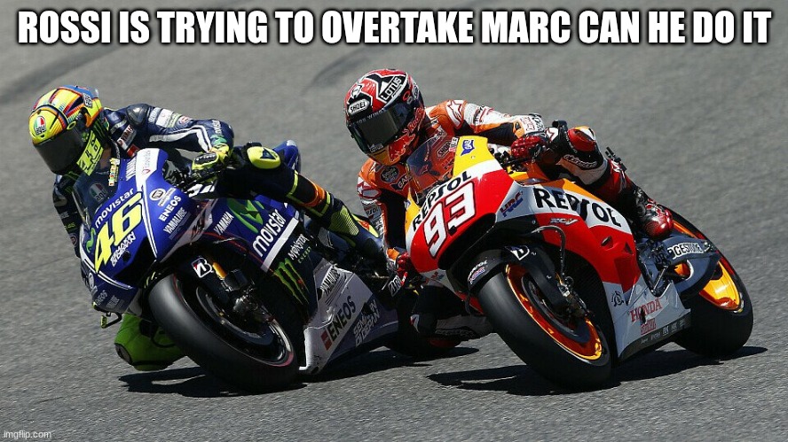 ROSSI IS TRYING TO OVERTAKE MARC CAN HE DO IT | made w/ Imgflip meme maker