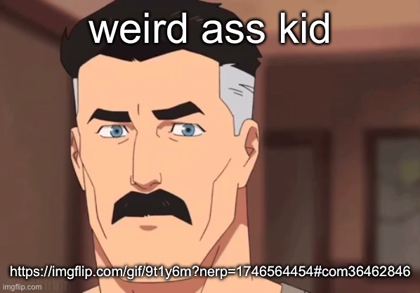 Are you sure omni man | weird ass kid; https://imgflip.com/gif/9t1y6m?nerp=1746564454#com36462846 | image tagged in are you sure omni man | made w/ Imgflip meme maker