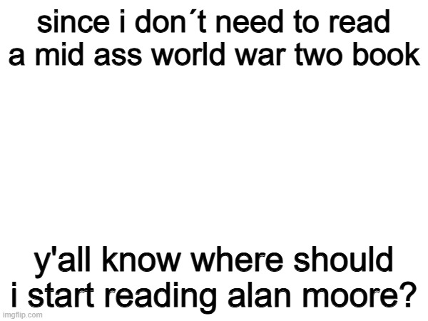 Britain sucks (i accept other book recommendations) | since i don´t need to read a mid ass world war two book; y'all know where should i start reading alan moore? | image tagged in dc comics | made w/ Imgflip meme maker