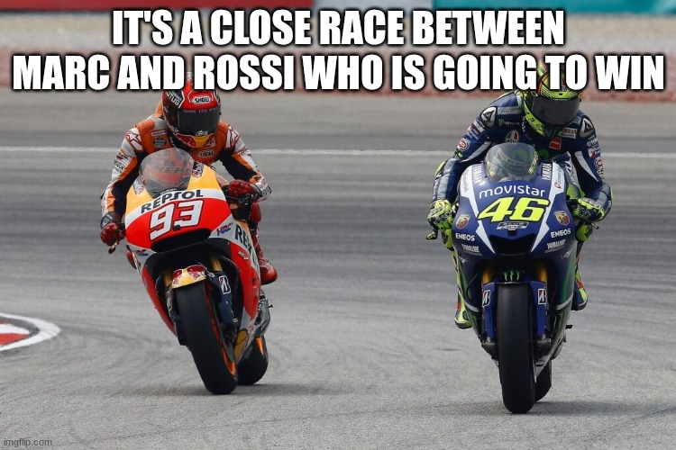 IT'S A CLOSE RACE BETWEEN MARC AND ROSSI WHO IS GOING TO WIN | made w/ Imgflip meme maker