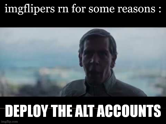 i suppose everyone is getting them 467+ notification out of alts joining their streams duh ? | imgflipers rn for some reasons :; DEPLOY THE ALT ACCOUNTS | image tagged in are we blind deploy the garrison | made w/ Imgflip meme maker