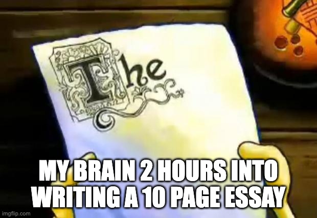 spongebob essay | MY BRAIN 2 HOURS INTO WRITING A 10 PAGE ESSAY | image tagged in spongebob essay | made w/ Imgflip meme maker