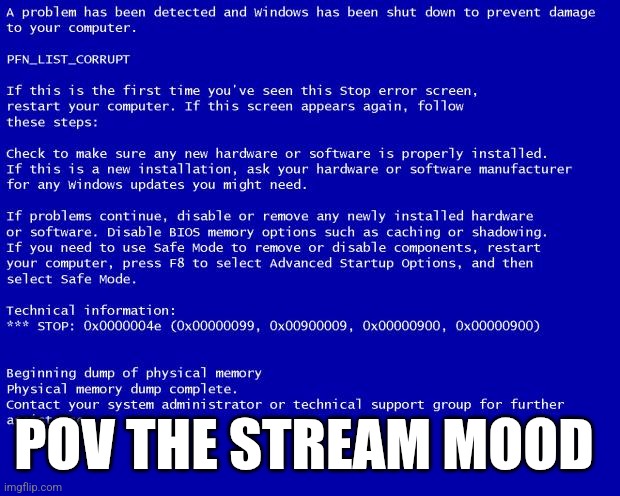 Blue screen of death | POV THE STREAM MOOD | image tagged in blue screen of death | made w/ Imgflip meme maker
