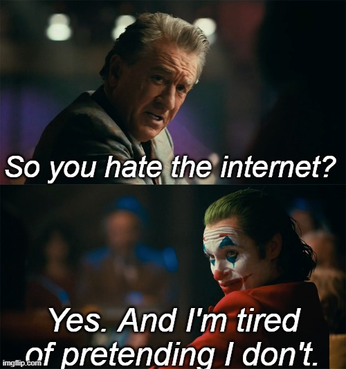 I swear i'm becoming the joker of the internet | So you hate the internet? Yes. And I'm tired of pretending I don't. | image tagged in i'm tired of pretending it's not | made w/ Imgflip meme maker