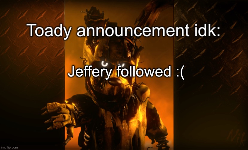 Toady announcement | Jeffery followed :( | image tagged in toady announcement | made w/ Imgflip meme maker