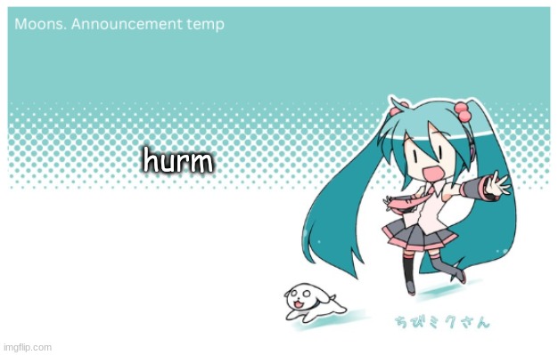 Moons. miku announcement temp | hurm | image tagged in moons miku announcement temp | made w/ Imgflip meme maker