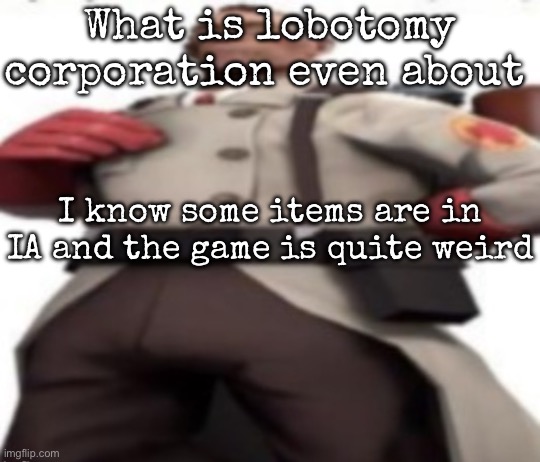 Ze medic | What is lobotomy corporation even about; I know some items are in IA and the game is quite weird | image tagged in ze medic,msmg | made w/ Imgflip meme maker