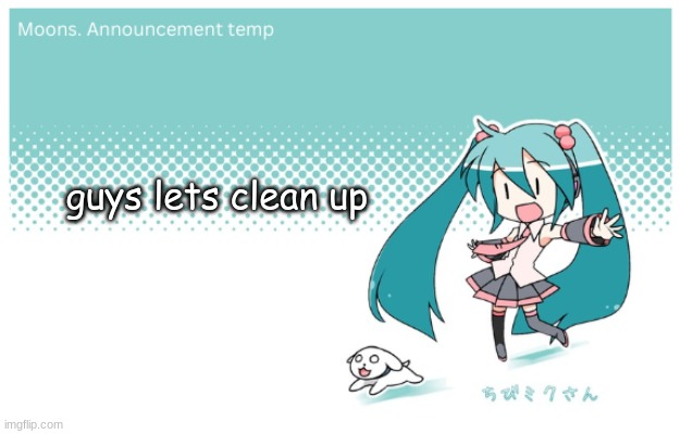 Moons. miku announcement temp | guys lets clean up | image tagged in moons miku announcement temp | made w/ Imgflip meme maker