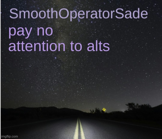 SmoothSade | pay no attention to alts | image tagged in smoothsade | made w/ Imgflip meme maker