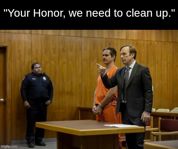 “Your Honor, My Client ___” | "Your Honor, we need to clean up." | image tagged in your honor my client ___ | made w/ Imgflip meme maker