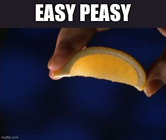Lemon Squeezy | EASY PEASY | image tagged in lemon squeezy | made w/ Imgflip meme maker