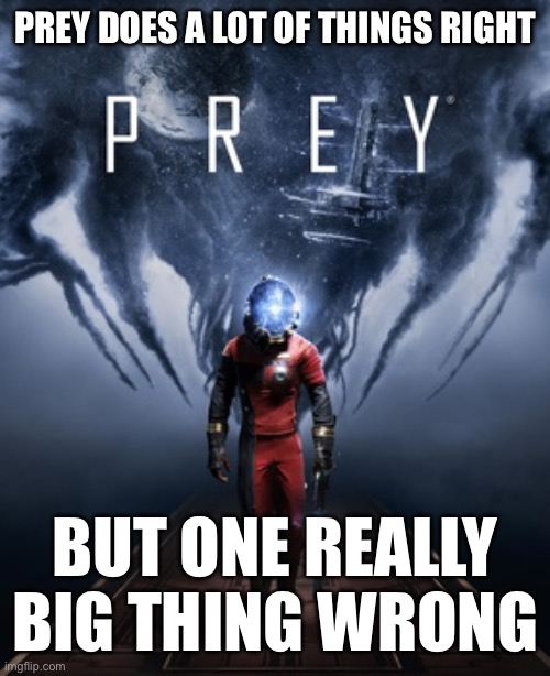PREY DOES A LOT OF THINGS RIGHT; BUT ONE REALLY BIG THING WRONG | made w/ Imgflip meme maker