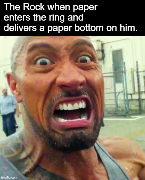 The Rock when paper enters the ring and delivers a paper bottom on him. | made w/ Imgflip meme maker
