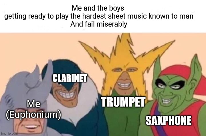Me And The Boys | Me and the boys 
getting ready to play the hardest sheet music known to man
And fail miserably; CLARINET; TRUMPET; Me
(Euphonium); SAXPHONE | image tagged in memes,me and the boys | made w/ Imgflip meme maker