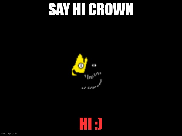 SAY HI CROWN HI :) | made w/ Imgflip meme maker
