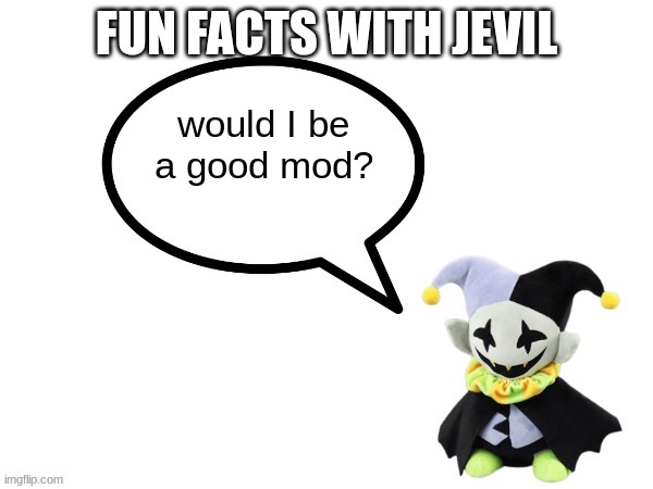 Fun facts with jevil | would I be a good mod? | image tagged in fun facts with jevil | made w/ Imgflip meme maker