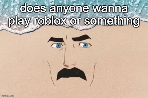 i have steam too | does anyone wanna play roblox or something | image tagged in are you shore | made w/ Imgflip meme maker