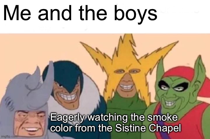 Me And The Boys | Me and the boys; Eagerly watching the smoke color from the Sistine Chapel | image tagged in memes,me and the boys | made w/ Imgflip meme maker