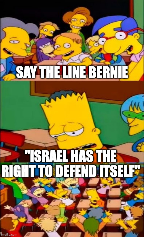 say the line Bernie | SAY THE LINE BERNIE; "ISRAEL HAS THE RIGHT TO DEFEND ITSELF" | image tagged in say the line bart simpsons | made w/ Imgflip meme maker