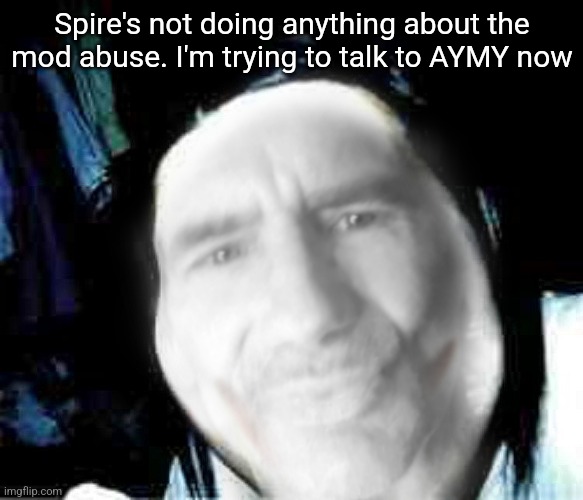 Jeffrey the killer | Spire's not doing anything about the mod abuse. I'm trying to talk to AYMY now | image tagged in jeffrey the killer | made w/ Imgflip meme maker