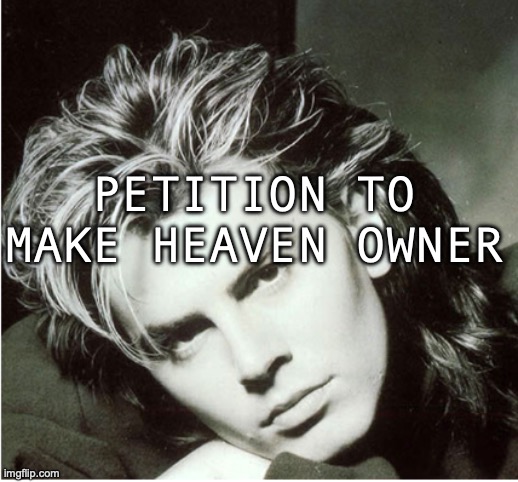 sign in the comments | PETITION TO MAKE HEAVEN OWNER | image tagged in john taylor | made w/ Imgflip meme maker