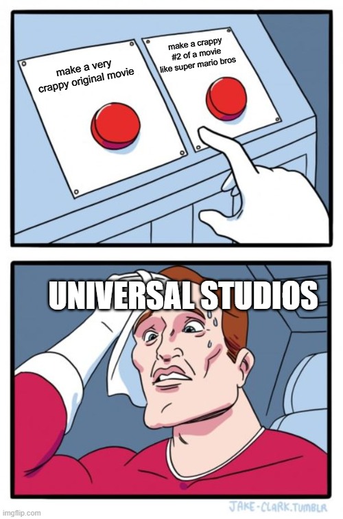 Two Buttons | make a crappy #2 of a movie like super mario bros; make a very crappy original movie; UNIVERSAL STUDIOS | image tagged in memes,two buttons | made w/ Imgflip meme maker