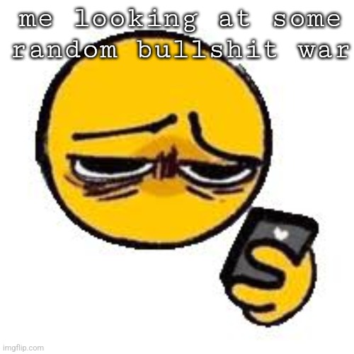 Emoji looking up from phone | me looking at some random bullshit war | image tagged in emoji looking up from phone | made w/ Imgflip meme maker