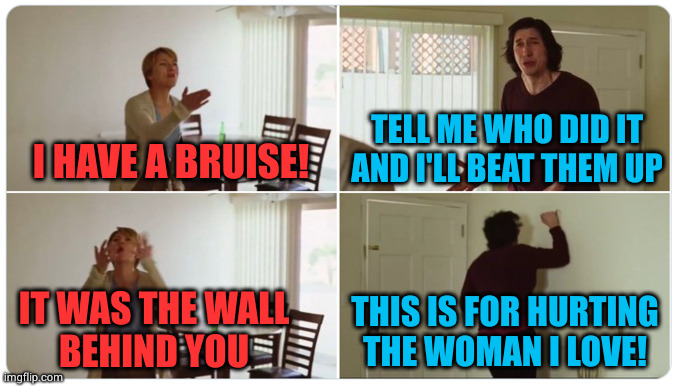 But what if she bruised herself? | TELL ME WHO DID IT AND I'LL BEAT THEM UP; I HAVE A BRUISE! THIS IS FOR HURTING
THE WOMAN I LOVE! IT WAS THE WALL
BEHIND YOU | image tagged in marriage story | made w/ Imgflip meme maker