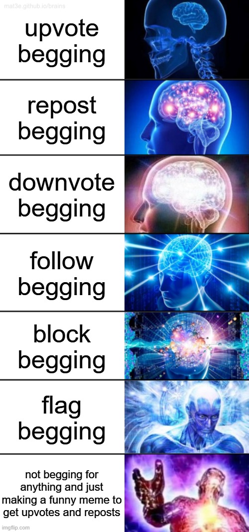 unpopular opinion: block begging is kinda funny | upvote begging; repost begging; downvote begging; follow begging; block begging; flag begging; not begging for anything and just making a funny meme to get upvotes and reposts | image tagged in 7-tier expanding brain,upvote begging,repost begging,memes,i posted this is fun as well | made w/ Imgflip meme maker