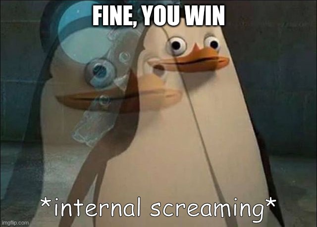 THIS WONT BE THE LAST TIME YOU'LL SEE ME *evil ass laugh* | FINE, YOU WIN | image tagged in private internal screaming | made w/ Imgflip meme maker