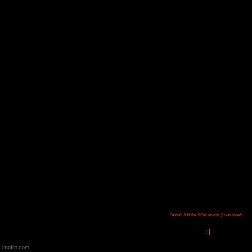 image didn't load but the text did | blurgh :3; Pastra's Jeff the Killer rewrite (i was bored); :] | image tagged in ducc-the-ultimate's announcement temp cool | made w/ Imgflip meme maker