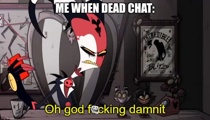 Dead chat | ME WHEN DEAD CHAT: | image tagged in blitzo | made w/ Imgflip meme maker