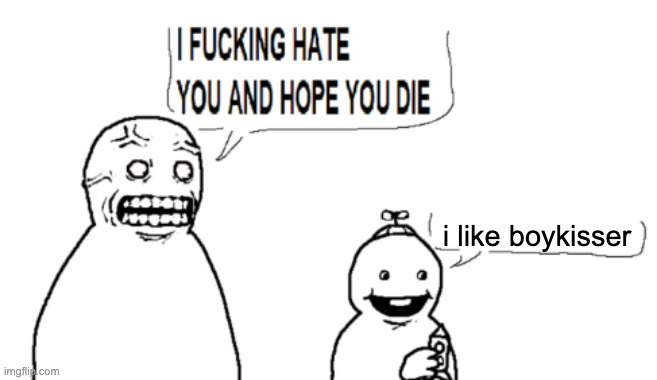 I HATE YOU AND HOPE YOU DIE | i like boykisser | image tagged in i hate you and hope you die | made w/ Imgflip meme maker
