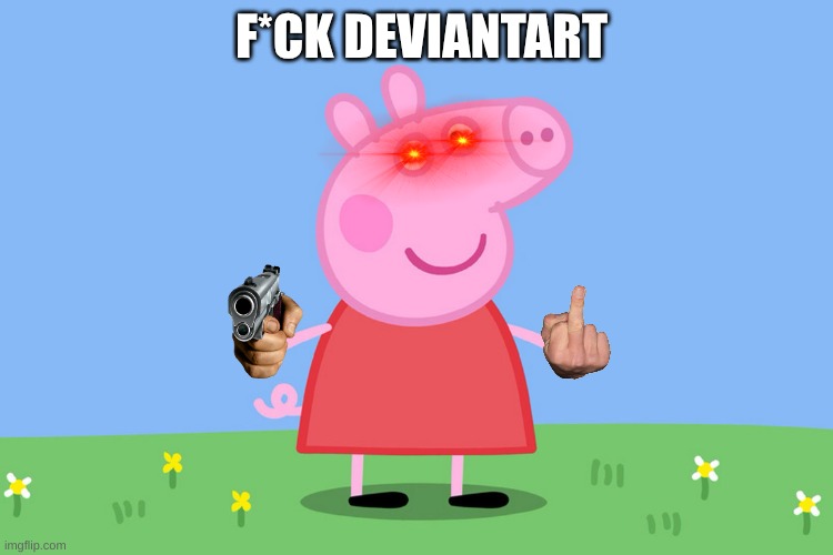 Frick DeviantArt | F*CK DEVIANTART | image tagged in peppa pig | made w/ Imgflip meme maker