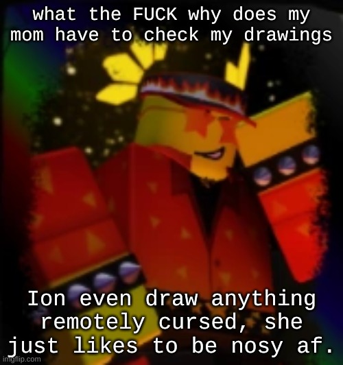 Milestone Elliot | what the FUCK why does my mom have to check my drawings; Ion even draw anything remotely cursed, she just likes to be nosy af. | image tagged in milestone elliot | made w/ Imgflip meme maker