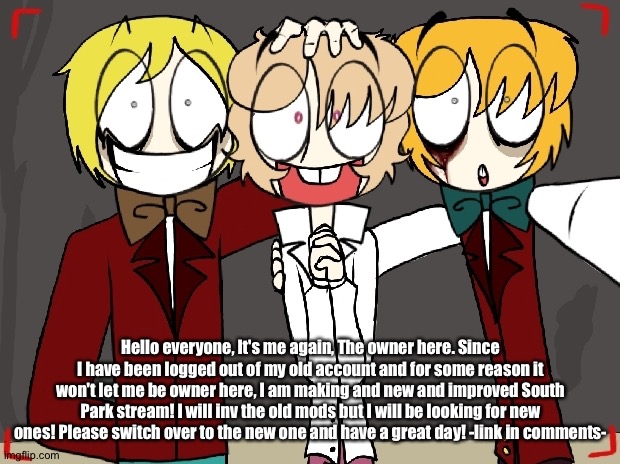 Sentipark | Hello everyone, It's me again, The owner here. Since I have been logged out of my old account and for some reason it won't let me be owner here, I am making and new and improved South Park stream! I will inv the old mods but I will be looking for new ones! Please switch over to the new one and have a great day! -link in comments- | image tagged in sentipark | made w/ Imgflip meme maker