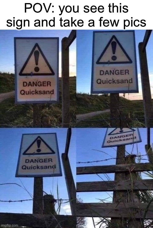 Quicksand | POV: you see this sign and take a few pics | image tagged in quicksand,sand,sinking | made w/ Imgflip meme maker