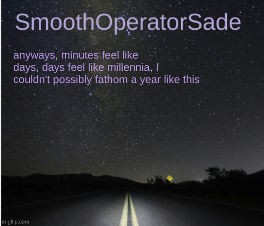 absolutely fantastic creepypasta | anyways, minutes feel like days, days feel like millennia, I couldn't possibly fathom a year like this | image tagged in smoothsade | made w/ Imgflip meme maker