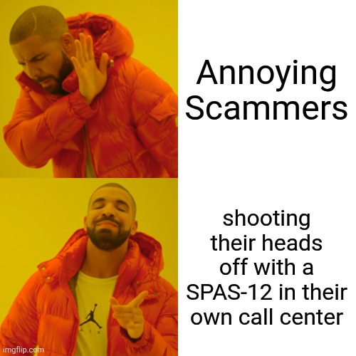Bye-Bye scammers! | Annoying Scammers; shooting their heads off with a SPAS-12 in their own call center | image tagged in memes,drake hotline bling | made w/ Imgflip meme maker
